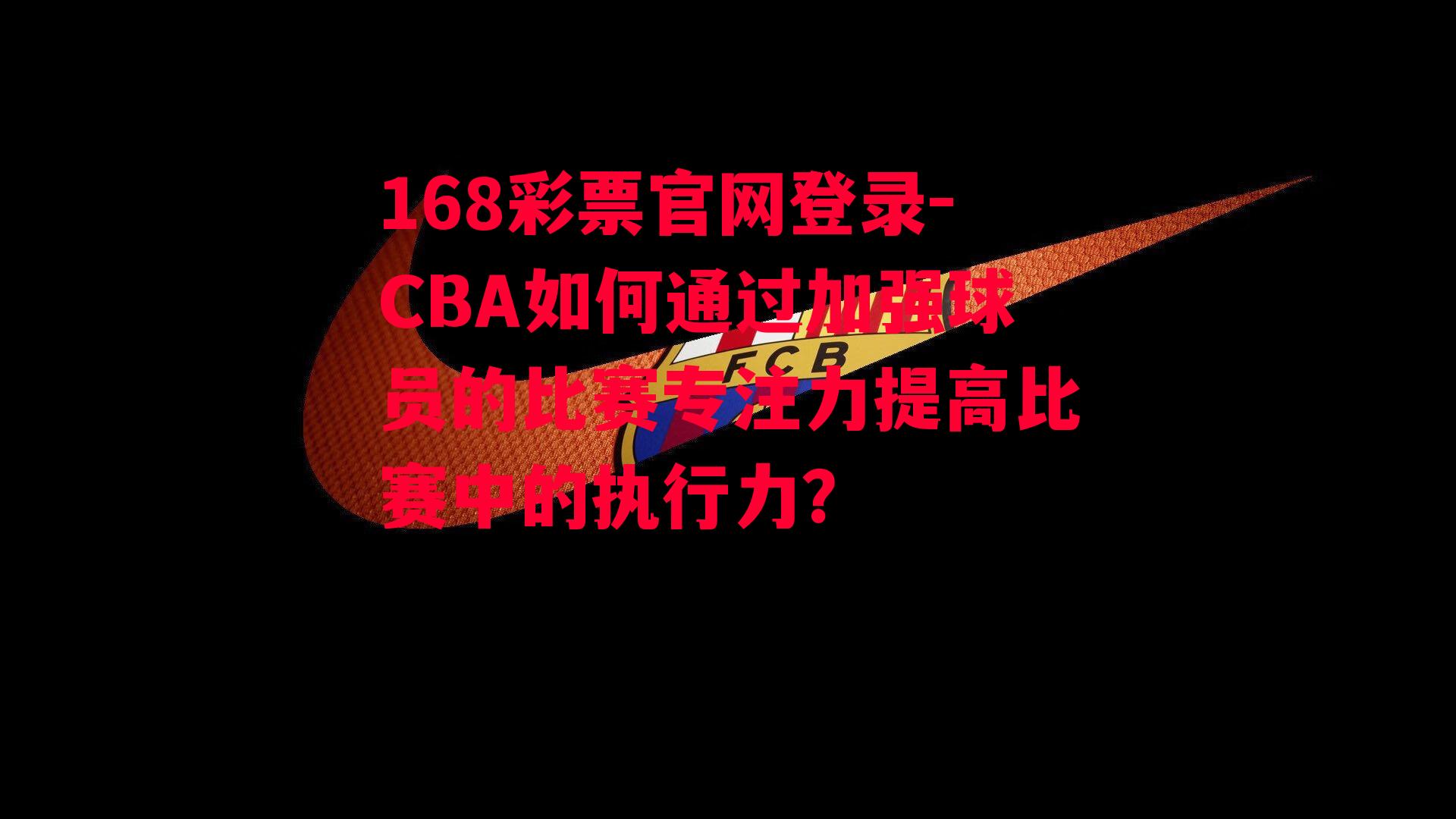 CBA如何通过加强球员的比赛专注力提高比赛中的执行力？