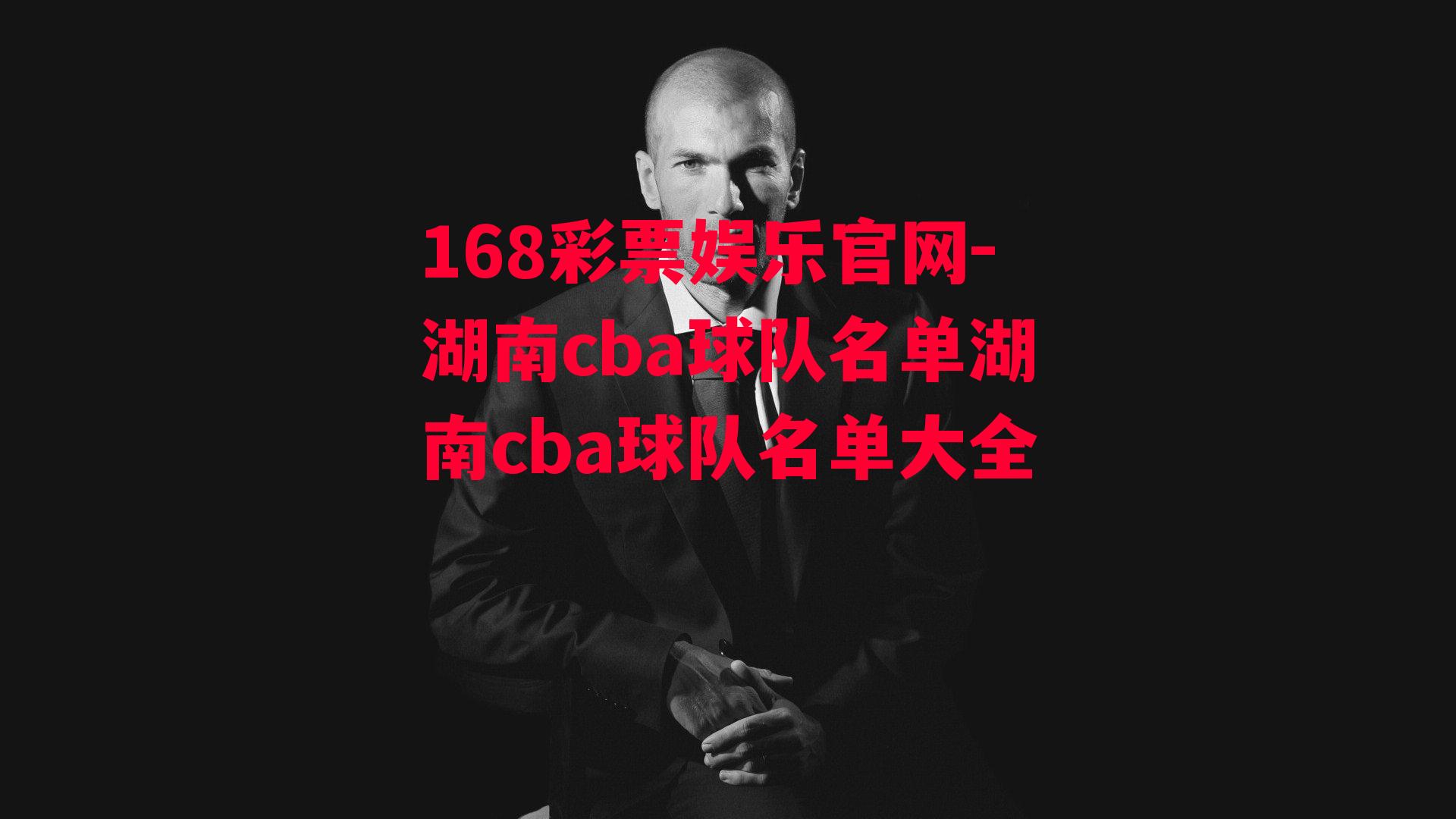 168彩票娱乐官网-湖南cba球队名单湖南cba球队名单大全