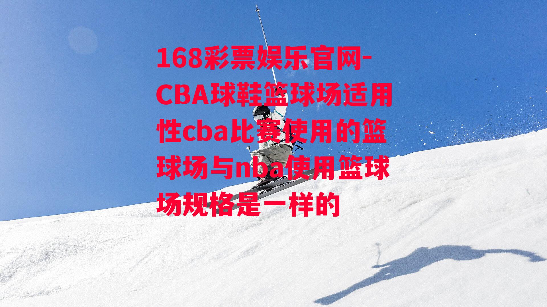 168彩票娱乐官网-CBA球鞋篮球场适用性cba比赛使用的篮球场与nba使用篮球场规格是一样的